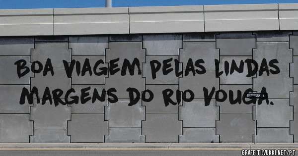Boa viagem pelas lindas margens do rio Vouga.
