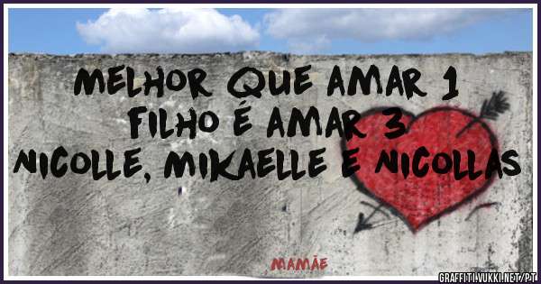 Melhor que amar 1 filho é amar 3
Nicolle, Mikaelle e Nicollas 