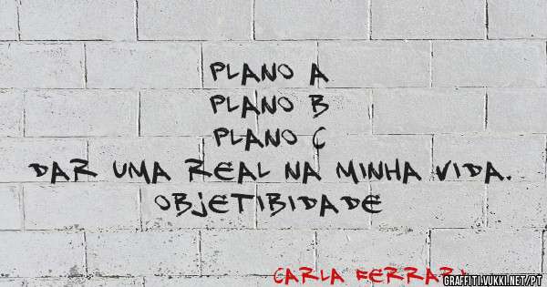 Plano A
Plano B
Plano C
Dar uma real na minha vida.
Objetibidade