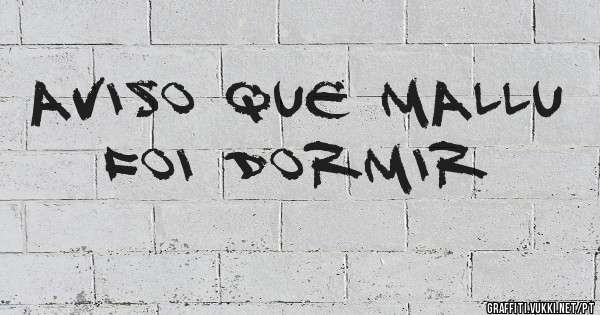 Aviso que mallu foi dormir
