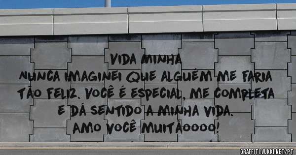 Vida Minha
Nunca imaginei que alguém me faria tão feliz. Você é especial, me completa e dá sentido a minha vida. 
Amo você muitãoooo!
