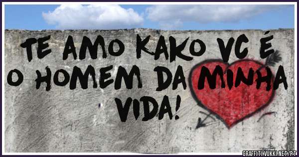Te amo Kako vc é o homem da minha vida!