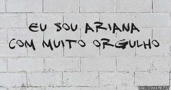 EU SOU ARIANA COM MUITO ORGULHO