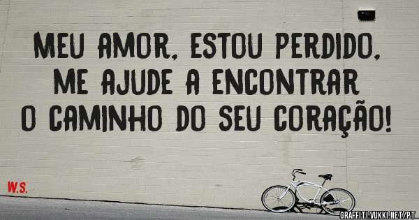 Meu amor, estou perdido, me ajude a encontrar o caminho do seu coração! 
