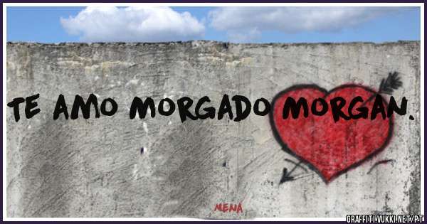 Te amo Morgado Morgan. 