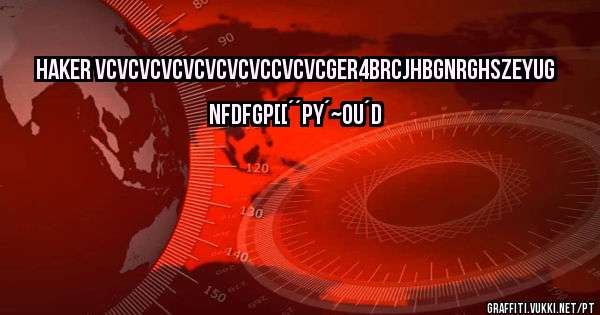 HAKER VCVCVCVCVCVCVCVCCVCVCGER4BRCJHBGNRGHSZEYUG NFDFGP[[´´PY´~OU´D