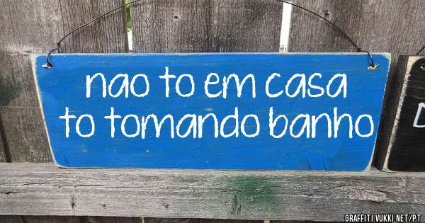 nao to em casa to tomando banho