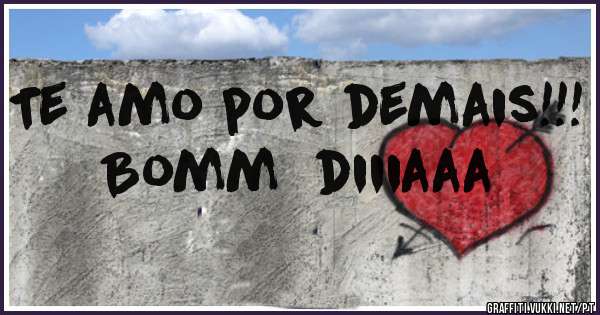Te amo por demais!!! 
Bomm  diiiaaa 