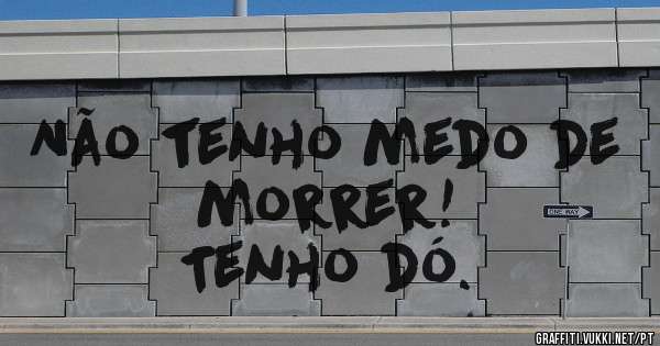 Não tenho medo de morrer!
            Tenho dó.
