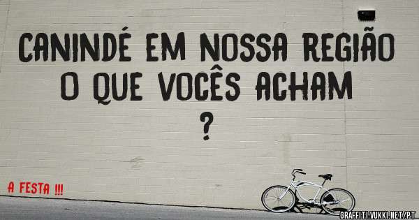 Canindé em nossa região 
O que vocês acham ?