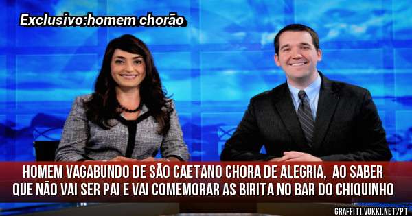 Homem vagabundo de são Caetano chora de alegria,  ao saber que não vai ser pai e vai comemorar as birita no bar do chiquinho