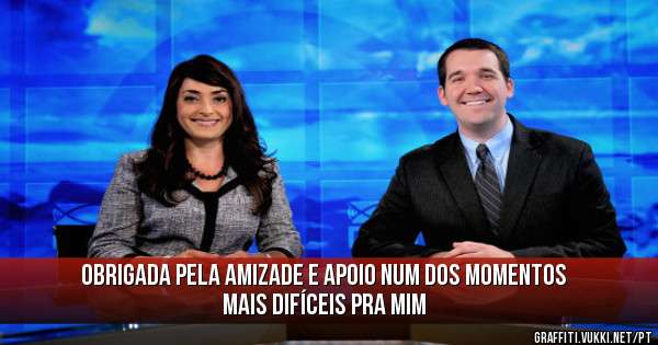 Obrigada pela amizade e apoio num dos momentos mais difíceis pra mim 