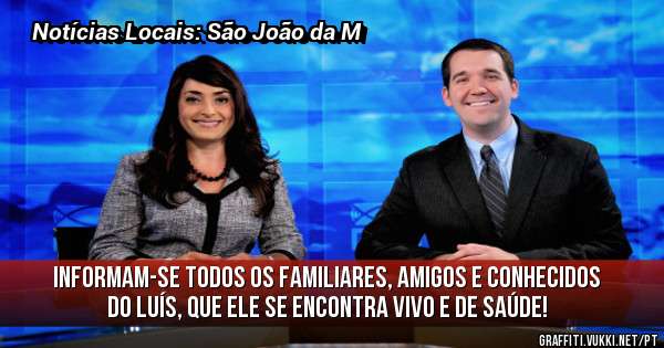 Informam-se todos os familiares, amigos e conhecidos do Luís, que ele se encontra vivo e de saúde!