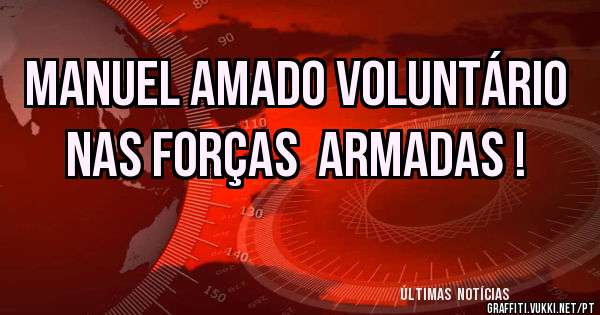 Manuel Amado voluntário nas Forças  Armadas !