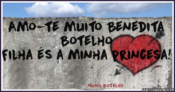 Amo-te muito Benedita Botelho 
Filha és a minha princesa! 