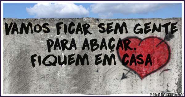 Vamos ficar sem gente para abaçar.
Fiquem em casa