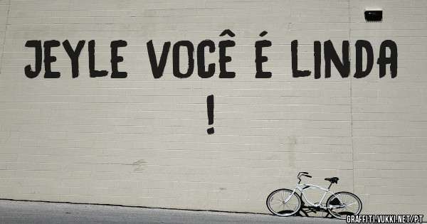 Jeyle você é linda !
