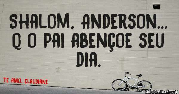 Shalom, Anderson... q o Pai abençoe seu dia.