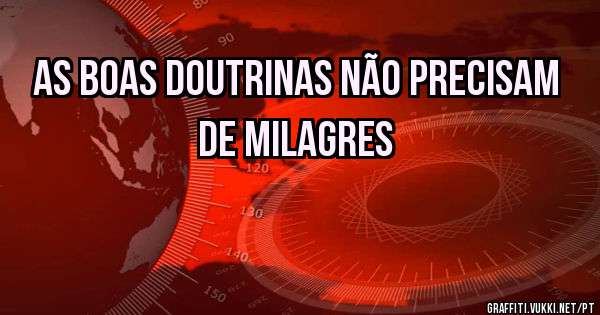 As boas doutrinas não precisam de milagres