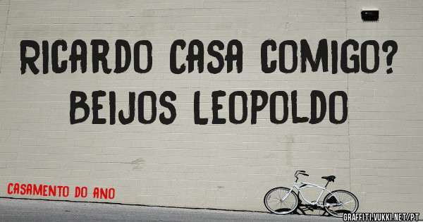 Ricardo Casa comigo? 
Beijos Leopoldo