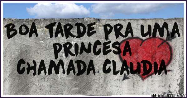 Boa tarde pra uma princesa 
             chamada Claudia