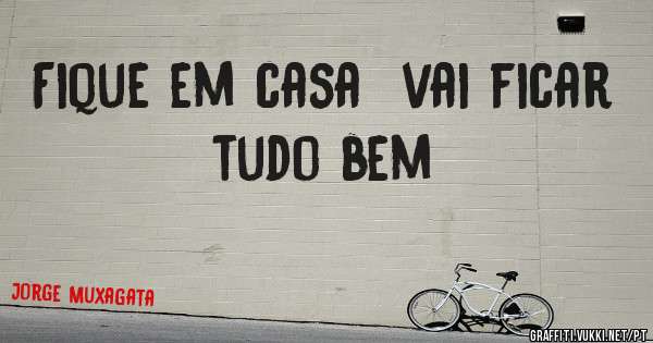 Fique em casa  vai ficar tudo bem