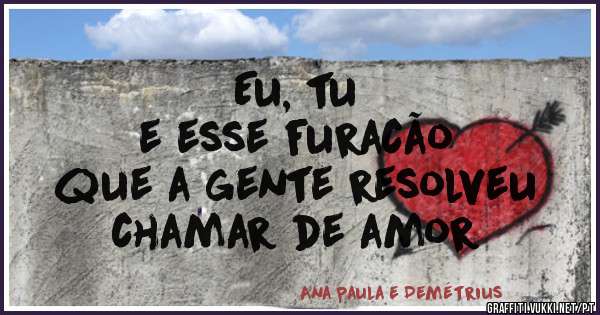 Eu, tu
e esse furacão 
que a gente resolveu 
chamar de amor