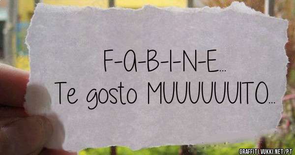 F-A-B-I-N-E...

Te gosto MUUUUUUITO...
