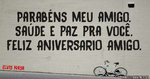 Parabéns meu amigo.  Saúde e paz pra você. FELIZ ANIVERSARIO AMIGO.
