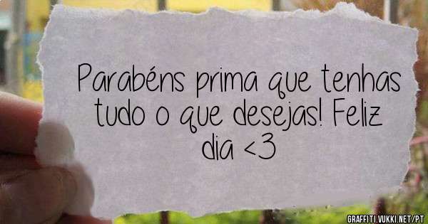 Parabéns prima que tenhas tudo o que desejas! Feliz dia <3