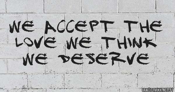 We accept the love we think we deserve