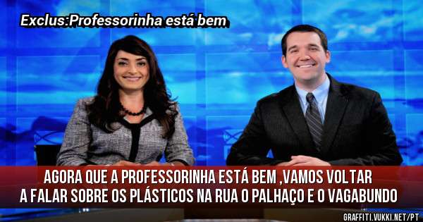 Agora que a professorinha está bem ,vamos voltar a falar sobre os plásticos na rua o palhaço e o vagabundo 