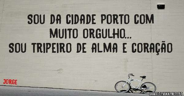 Sou da cidade Porto com muito orgulho...
Sou tripeiro de alma e coração
