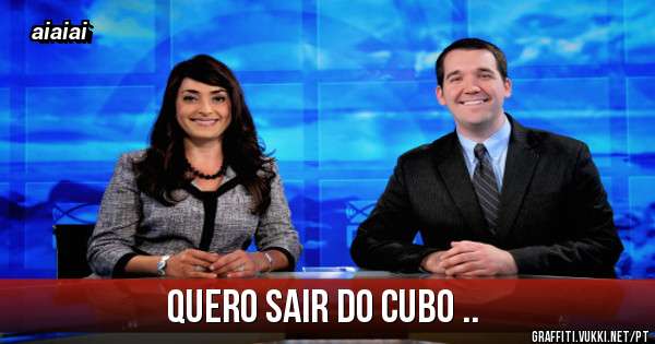 Quero sair do cubo ..