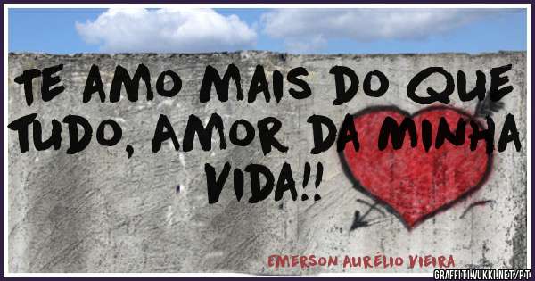 Te amo mais do que tudo, Amor da Minha Vida!!