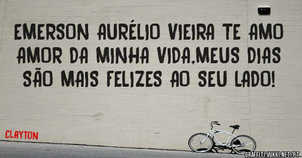 EMERSON AURÉLIO VIEIRA TE AMO AMOR DA MINHA VIDA,MEUS DIAS SÃO MAIS FELIZES AO SEU LADO!