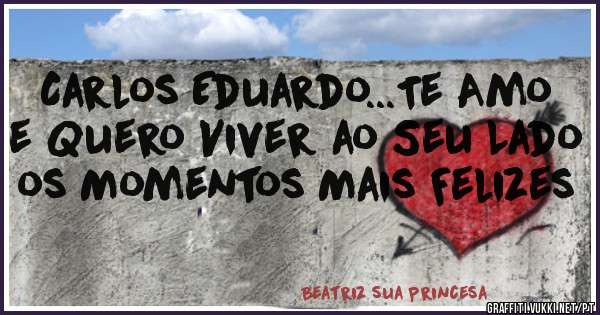 Carlos Eduardo...Te Amo e Quero Viver ao Seu Lado os Momentos Mais Felizes