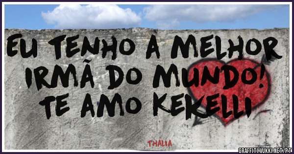 Eu tenho a melhor irmã do mundo!
Te amo Kekelli