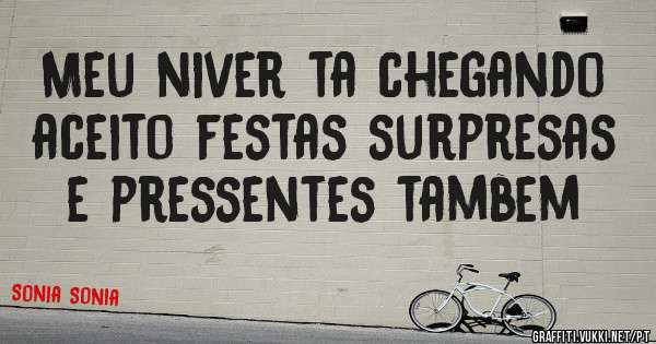 Meu niver ta chegando aceito festas surpresas e pressentes tambem 