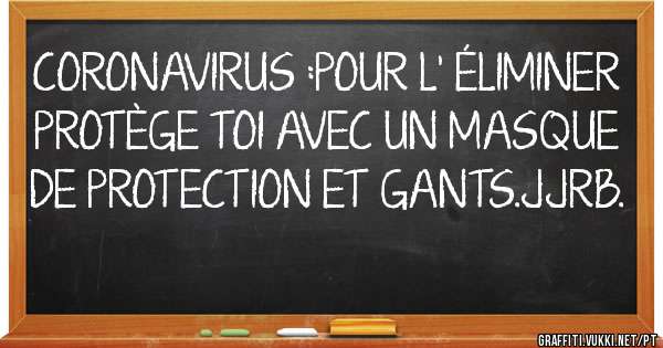 CORONAVIRUS :POUR L' ÉLIMINER PROTÈGE TOI AVEC UN MASQUE DE PROTECTION ET GANTS.JJRB.