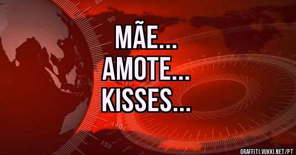 Mãe...
Amote...
Kisses...