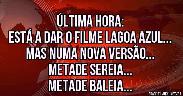 Última Hora:
Está a dar o Filme Lagoa Azul...
Mas numa nova versão...
Metade Sereia...
Metade Baleia...