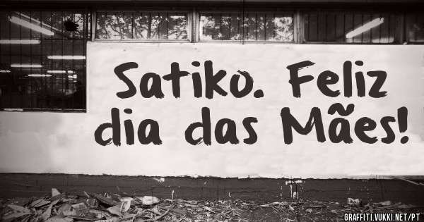 Satiko. Feliz dia das Mães!