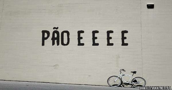 pão e e e e