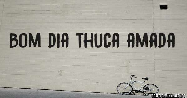Bom dia thuca amada 