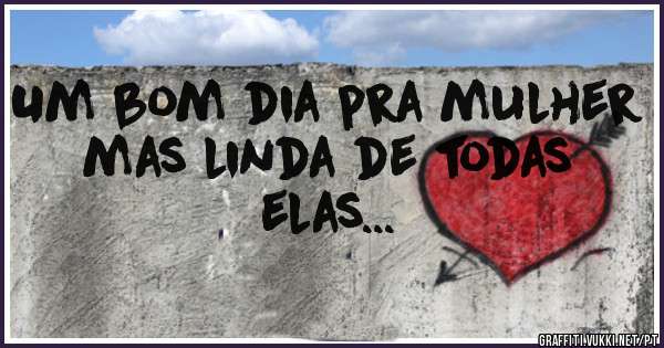  Um bom dia pra mulher mas linda de todas elas...