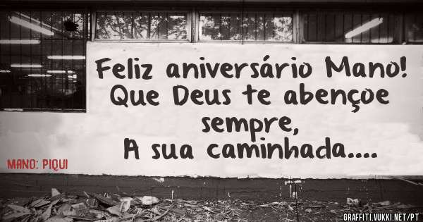 Feliz aniversário Mano!
Que Deus te abençoe sempre,
A sua caminhada....