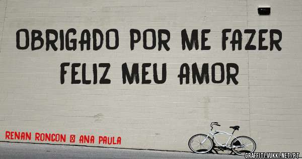 OBRIGADO POR ME FAZER FELIZ MEU AMOR