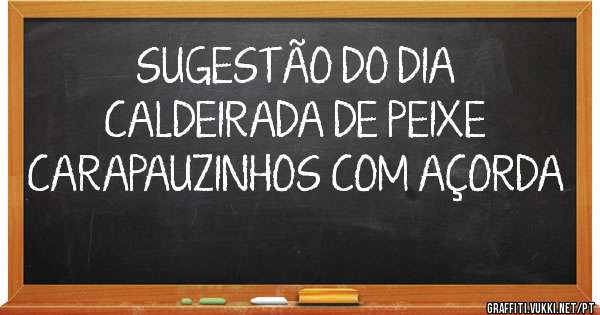          SUGESTÃO DO DIA
CALDEIRADA DE PEIXE
CARAPAUZINHOS COM AÇORDA 