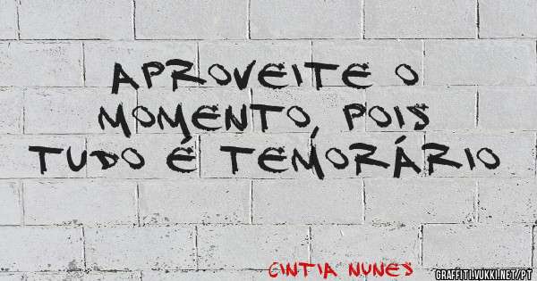 aproveite o momento, pois tudo é temorário